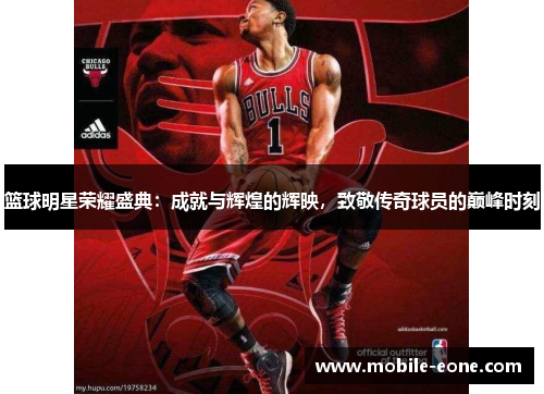 篮球明星荣耀盛典：成就与辉煌的辉映，致敬传奇球员的巅峰时刻
