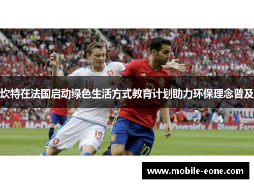 坎特在法国启动绿色生活方式教育计划助力环保理念普及 坎特在法国启动绿色生活方式教育计划助力环保理念普及