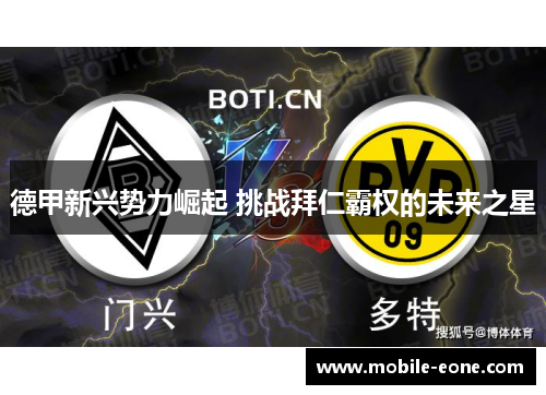 德甲新兴势力崛起 挑战拜仁霸权的未来之星 德甲新兴势力崛起 挑战拜仁霸权的未来之星