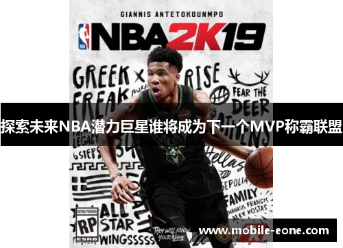 探索未来NBA潜力巨星谁将成为下一个MVP称霸联盟 探索未来NBA潜力巨星谁将成为下一个MVP称霸联盟