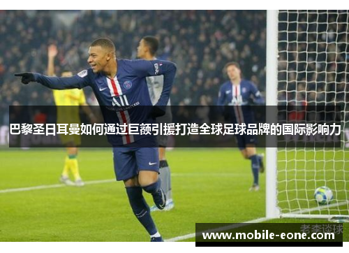 巴黎圣日耳曼如何通过巨额引援打造全球足球品牌的国际影响力 巴黎圣日耳曼如何通过巨额引援打造全球足球品牌的国际影响力