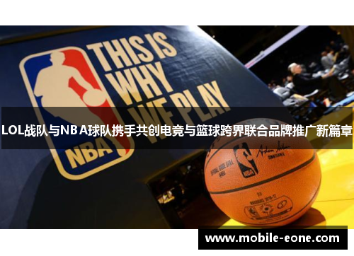 LOL战队与NBA球队携手共创电竞与篮球跨界联合品牌推广新篇章 LOL战队与NBA球队携手共创电竞与篮球跨界联合品牌推广新篇章
