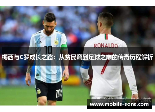 梅西与C罗成长之路:从贫民窟到足球之巅的传奇历程解析 梅西与C罗成长之路:从贫民窟到足球之巅的传奇历程解析
