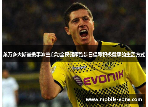 莱万多夫斯基携手波兰启动全民健康跑步日倡导积极健康的生活方式 莱万多夫斯基携手波兰启动全民健康跑步日倡导积极健康的生活方式