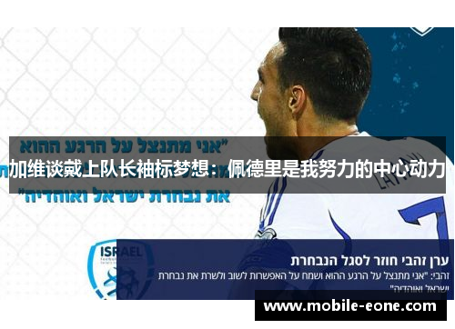 加维谈戴上队长袖标梦想:佩德里是我努力的中心动力 加维谈戴上队长袖标梦想:佩德里是我努力的中心动力