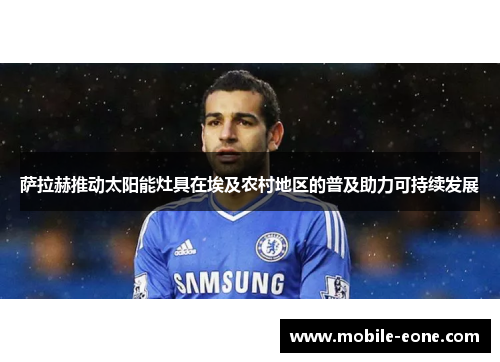 萨拉赫推动太阳能灶具在埃及农村地区的普及助力可持续发展 萨拉赫推动太阳能灶具在埃及农村地区的普及助力可持续发展