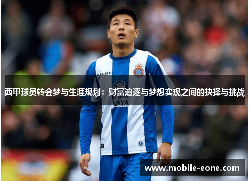西甲球员转会梦与生涯规划:财富追逐与梦想实现之间的抉择与挑战 西甲球员转会梦与生涯规划:财富追逐与梦想实现之间的抉择与挑战