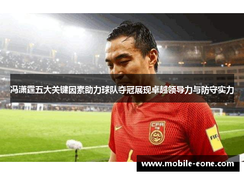 冯潇霆五大关键因素助力球队夺冠展现卓越领导力与防守实力 冯潇霆五大关键因素助力球队夺冠展现卓越领导力与防守实力