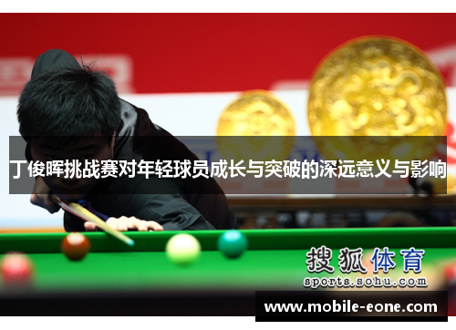 丁俊晖挑战赛对年轻球员成长与突破的深远意义与影响 丁俊晖挑战赛对年轻球员成长与突破的深远意义与影响