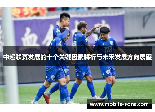 中超联赛发展的十个关键因素解析与未来发展方向展望 中超联赛发展的十个关键因素解析与未来发展方向展望