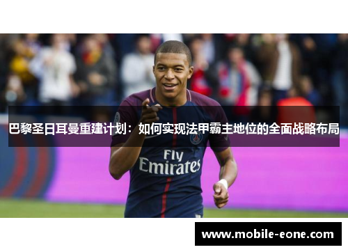 巴黎圣日耳曼重建计划:如何实现法甲霸主地位的全面战略布局 巴黎圣日耳曼重建计划:如何实现法甲霸主地位的全面战略布局