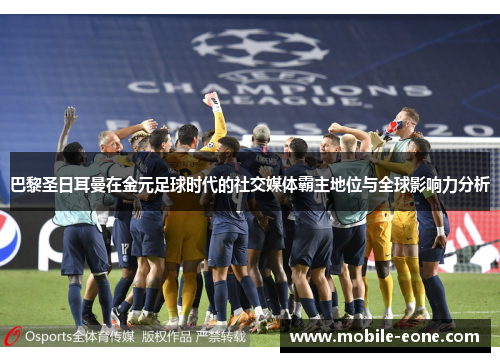 巴黎圣日耳曼在金元足球时代的社交媒体霸主地位与全球影响力分析 巴黎圣日耳曼在金元足球时代的社交媒体霸主地位与全球影响力分析