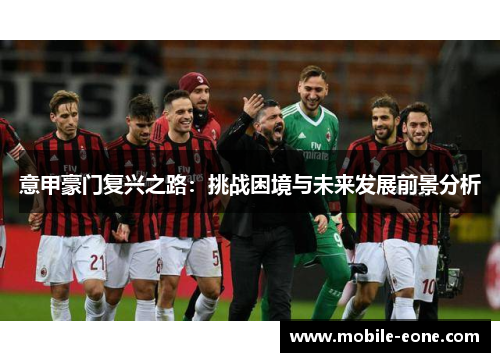 意甲豪门复兴之路:挑战困境与未来发展前景分析 意甲豪门复兴之路:挑战困境与未来发展前景分析