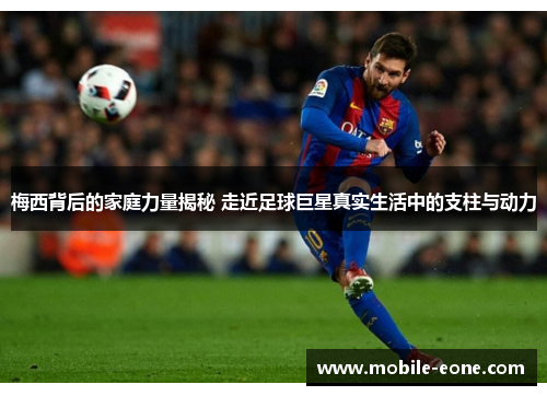 梅西背后的家庭力量揭秘 走近足球巨星真实生活中的支柱与动力 梅西背后的家庭力量揭秘 走近足球巨星真实生活中的支柱与动力