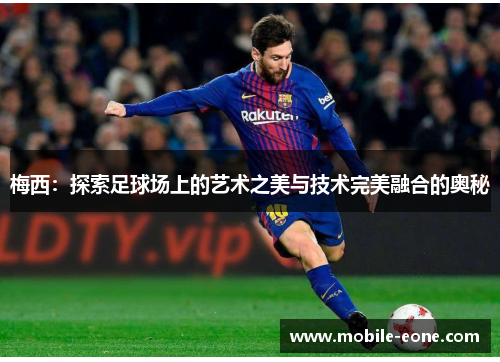 梅西：探索足球场上的艺术之美与技术完美融合的奥秘