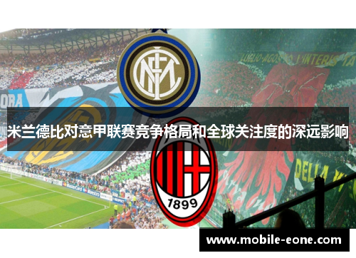 米兰德比对意甲联赛竞争格局和全球关注度的深远影响 米兰德比对意甲联赛竞争格局和全球关注度的深远影响