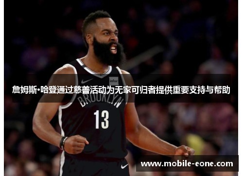 詹姆斯·哈登通过慈善活动为无家可归者提供重要支持与帮助 詹姆斯·哈登通过慈善活动为无家可归者提供重要支持与帮助