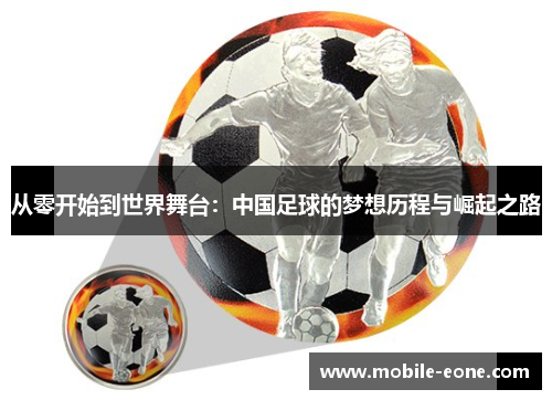 从零开始到世界舞台:中国足球的梦想历程与崛起之路 从零开始到世界舞台:中国足球的梦想历程与崛起之路