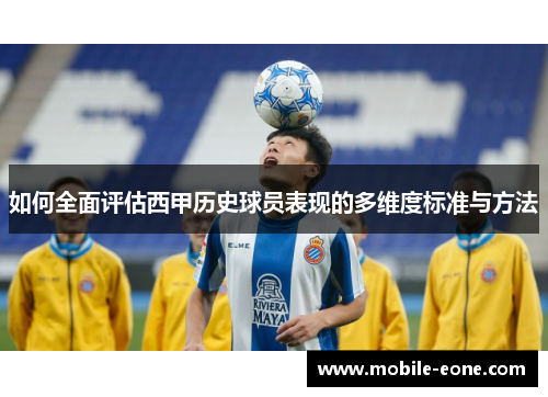 如何全面评估西甲历史球员表现的多维度标准与方法 如何全面评估西甲历史球员表现的多维度标准与方法