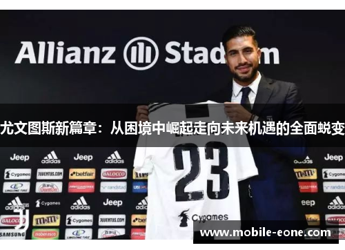 尤文图斯新篇章:从困境中崛起走向未来机遇的全面蜕变 尤文图斯新篇章:从困境中崛起走向未来机遇的全面蜕变