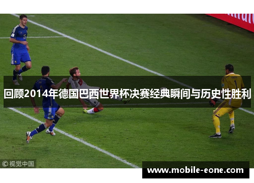 回顾2014年德国巴西世界杯决赛经典瞬间与历史性胜利 回顾2014年德国巴西世界杯决赛经典瞬间与历史性胜利