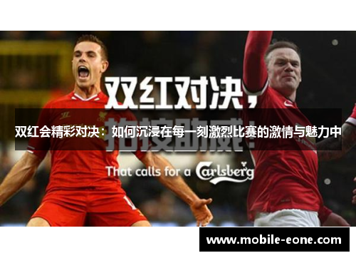 双红会精彩对决:如何沉浸在每一刻激烈比赛的激情与魅力中 双红会精彩对决:如何沉浸在每一刻激烈比赛的激情与魅力中