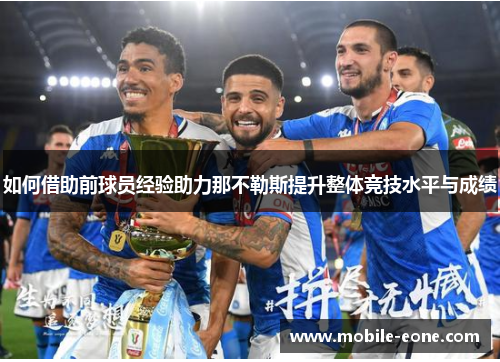 如何借助前球员经验助力那不勒斯提升整体竞技水平与成绩 如何借助前球员经验助力那不勒斯提升整体竞技水平与成绩