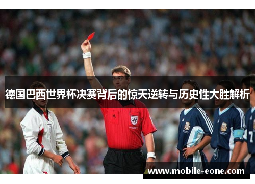 德国巴西世界杯决赛背后的惊天逆转与历史性大胜解析 德国巴西世界杯决赛背后的惊天逆转与历史性大胜解析