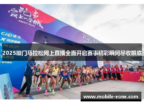 2025厦门马拉松网上直播全面开启赛事精彩瞬间尽收眼底 2025厦门马拉松网上直播全面开启赛事精彩瞬间尽收眼底