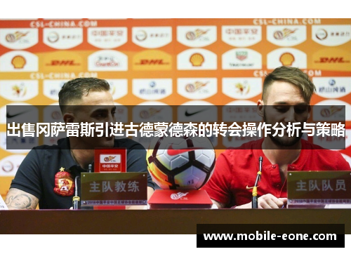 出售冈萨雷斯引进古德蒙德森的转会操作分析与策略 出售冈萨雷斯引进古德蒙德森的转会操作分析与策略