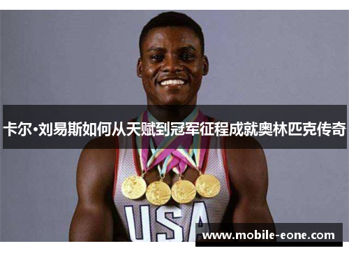 卡尔·刘易斯如何从天赋到冠军征程成就奥林匹克传奇 卡尔·刘易斯如何从天赋到冠军征程成就奥林匹克传奇