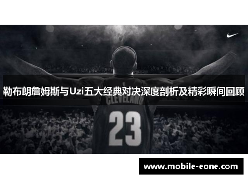 勒布朗詹姆斯与Uzi五大经典对决深度剖析及精彩瞬间回顾 勒布朗詹姆斯与Uzi五大经典对决深度剖析及精彩瞬间回顾