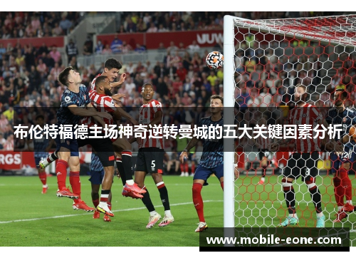 布伦特福德主场神奇逆转曼城的五大关键因素分析 布伦特福德主场神奇逆转曼城的五大关键因素分析