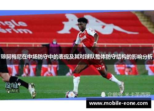 琼阿梅尼在中场防守中的表现及其对球队整体防守结构的影响分析 琼阿梅尼在中场防守中的表现及其对球队整体防守结构的影响分析