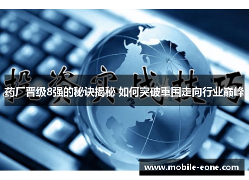 药厂晋级8强的秘诀揭秘 如何突破重围走向行业巅峰 药厂晋级8强的秘诀揭秘 如何突破重围走向行业巅峰