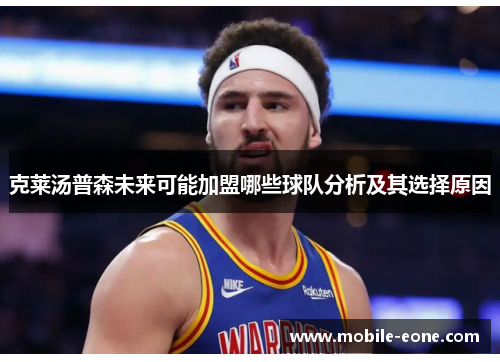克莱汤普森未来可能加盟哪些球队分析及其选择原因 克莱汤普森未来可能加盟哪些球队分析及其选择原因
