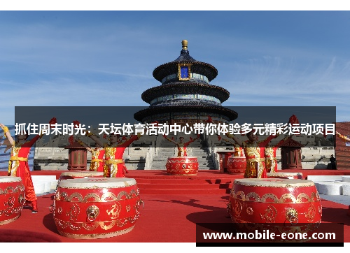 抓住周末时光:天坛体育活动中心带你体验多元精彩运动项目 抓住周末时光:天坛体育活动中心带你体验多元精彩运动项目