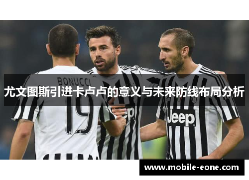 尤文图斯引进卡卢卢的意义与未来防线布局分析 尤文图斯引进卡卢卢的意义与未来防线布局分析