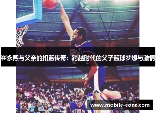 崔永熙与父亲的扣篮传奇:跨越时代的父子篮球梦想与激情 崔永熙与父亲的扣篮传奇:跨越时代的父子篮球梦想与激情