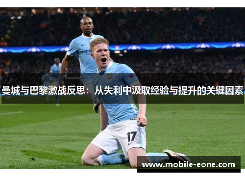 曼城与巴黎激战反思:从失利中汲取经验与提升的关键因素 曼城与巴黎激战反思:从失利中汲取经验与提升的关键因素