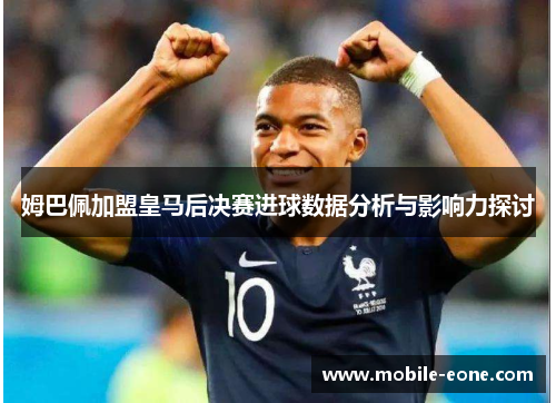 姆巴佩加盟皇马后决赛进球数据分析与影响力探讨 姆巴佩加盟皇马后决赛进球数据分析与影响力探讨