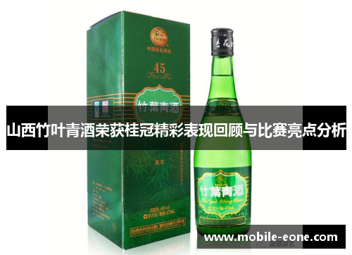 山西竹叶青酒荣获桂冠精彩表现回顾与比赛亮点分析 山西竹叶青酒荣获桂冠精彩表现回顾与比赛亮点分析