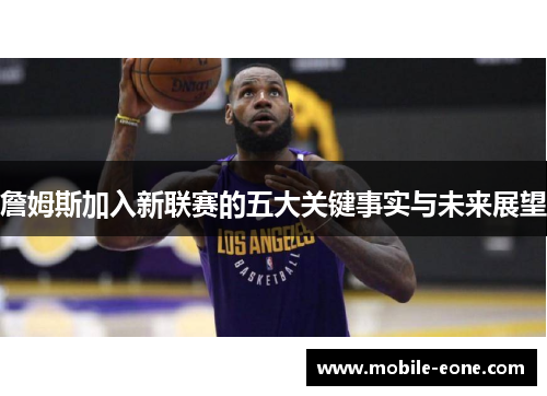 詹姆斯加入新联赛的五大关键事实与未来展望 詹姆斯加入新联赛的五大关键事实与未来展望