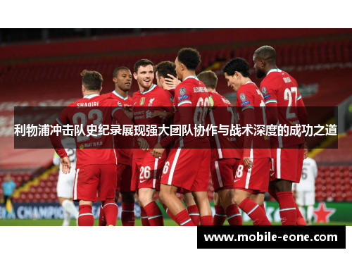 利物浦冲击队史纪录展现强大团队协作与战术深度的成功之道 利物浦冲击队史纪录展现强大团队协作与战术深度的成功之道
