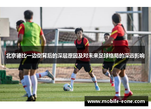 北京德比一边倒背后的深层原因及对未来足球格局的深远影响 北京德比一边倒背后的深层原因及对未来足球格局的深远影响