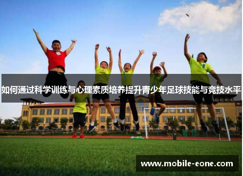 如何通过科学训练与心理素质培养提升青少年足球技能与竞技水平 如何通过科学训练与心理素质培养提升青少年足球技能与竞技水平