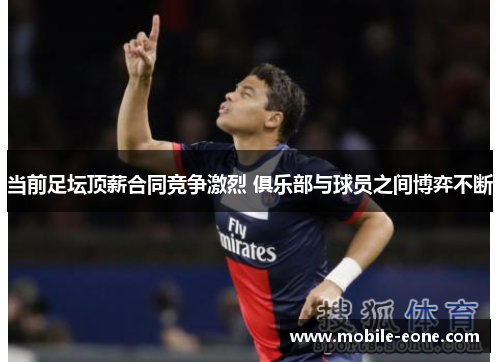 当前足坛顶薪合同竞争激烈 俱乐部与球员之间博弈不断 当前足坛顶薪合同竞争激烈 俱乐部与球员之间博弈不断