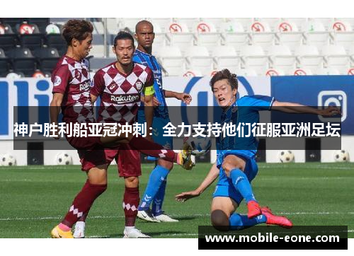 神户胜利船亚冠冲刺:全力支持他们征服亚洲足坛 神户胜利船亚冠冲刺:全力支持他们征服亚洲足坛