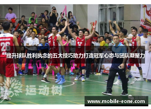 提升球队胜利执念的五大技巧助力打造冠军心态与团队凝聚力 提升球队胜利执念的五大技巧助力打造冠军心态与团队凝聚力