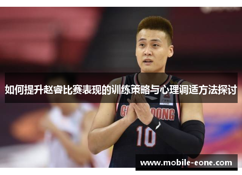 如何提升赵睿比赛表现的训练策略与心理调适方法探讨 如何提升赵睿比赛表现的训练策略与心理调适方法探讨